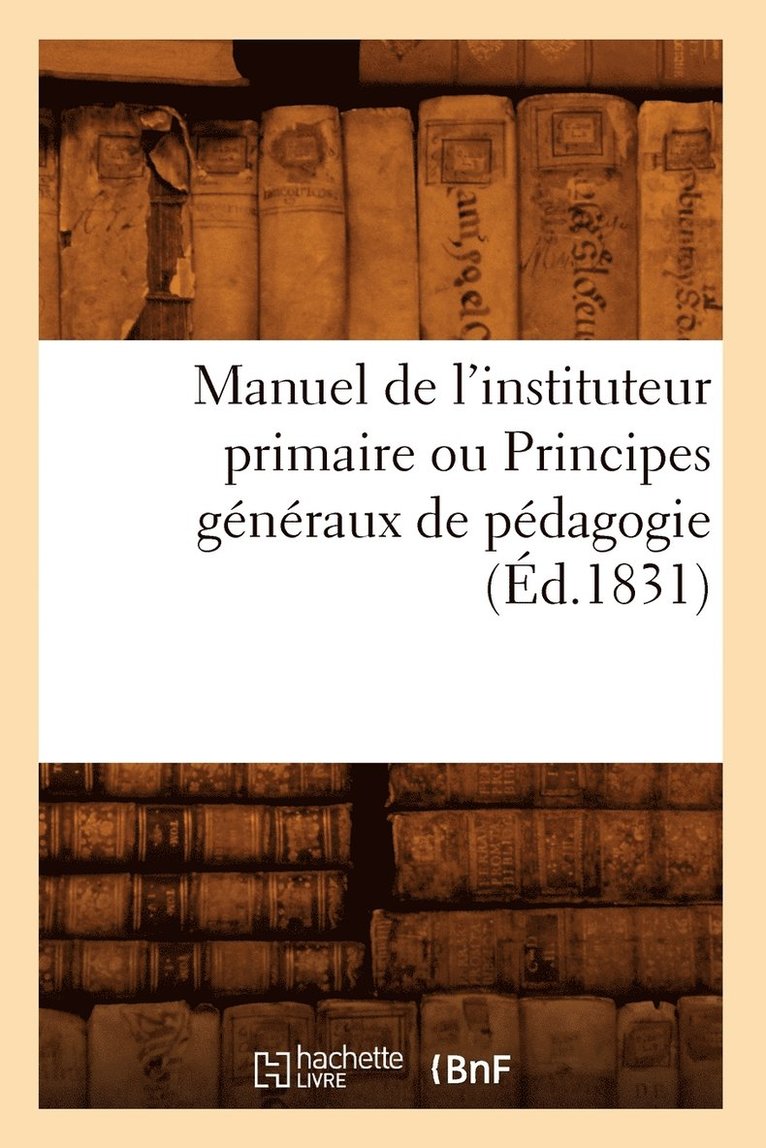 Sans Auteur, SANS AUTEUR - Manuel de l'Instituteur Primaire Ou Principes Généraux de Pédagogie (Éd.1831), Häftad