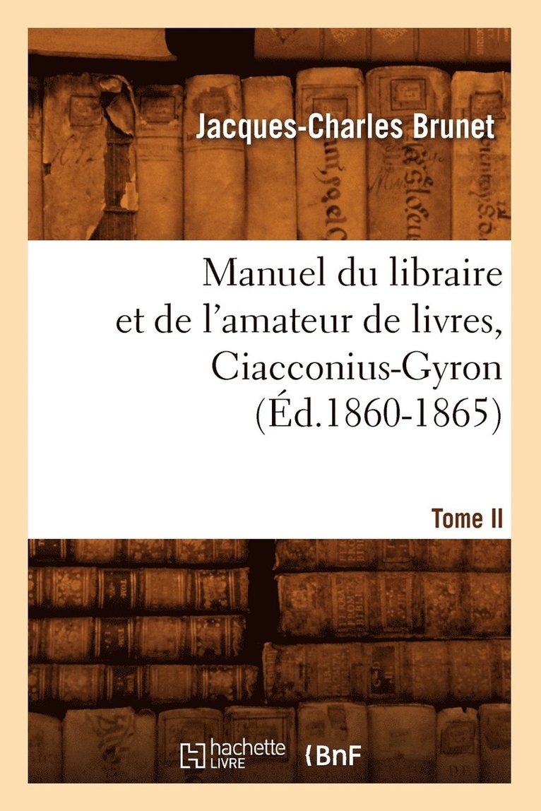 Manuel Du Libraire Et de l'Amateur de Livres. Tome II, Ciacconius-Gyron (Éd.1860-1865)