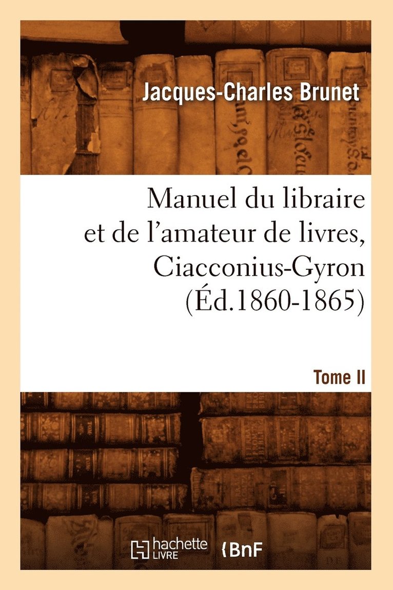 Manuel Du Libraire Et de l'Amateur de Livres. Tome II, Ciacconius-Gyron (d.1860-1865) 1