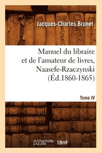bokomslag Manuel Du Libraire Et de l'Amateur de Livres. Tome IV, Naasefe-Rzaczynski (d.1860-1865)