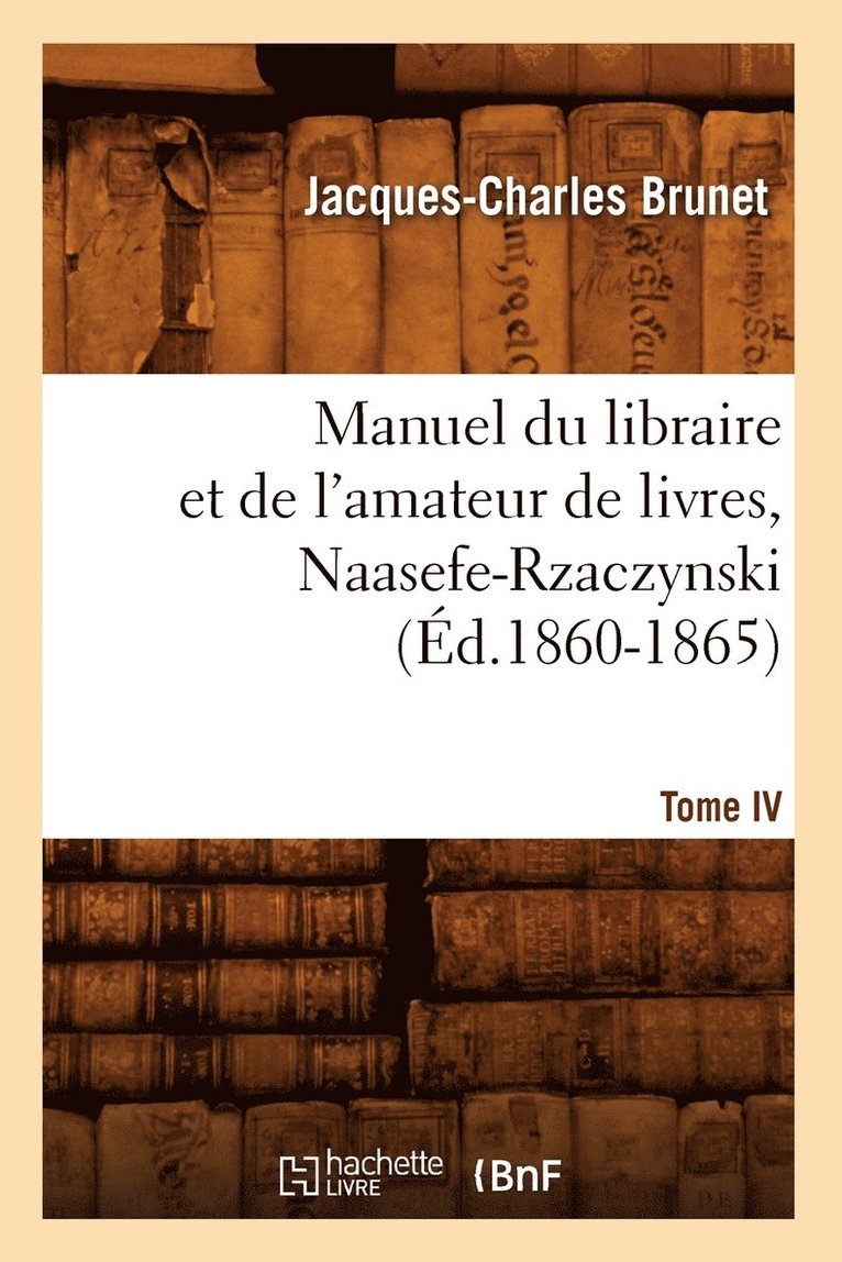 Manuel Du Libraire Et de l'Amateur de Livres. Tome IV, Naasefe-Rzaczynski (d.1860-1865) 1