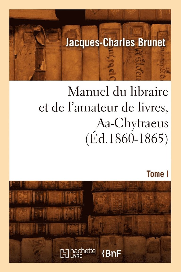 Jacques-Charles Brunet, BRUNET J C - Manuel Du Libraire Et de l'Amateur de Livres. Tome I, Aa-Chytraeus (Éd.1860-1865), Häftad