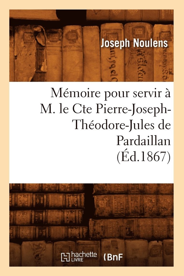 Mémoire Pour Servir À M. Le Cte Pierre-Joseph-Théodore-Jules de Pardaillan (Éd.1867)