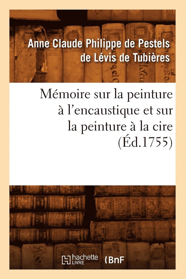Memoire Sur La Peinture A l'Encaustique Et Sur La Peinture A La Cire, (Ed.1755) 1
