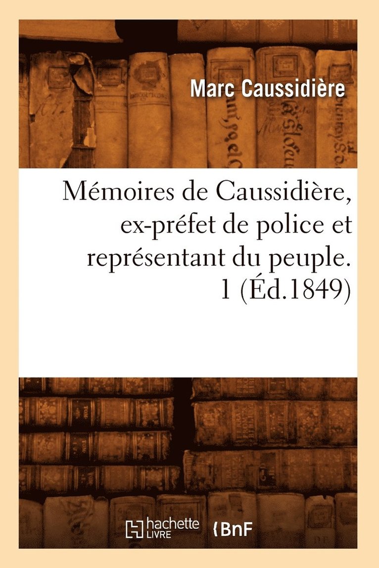 Mmoires de Caussidire, Ex-Prfet de Police Et Reprsentant Du Peuple. 1 (d.1849) 1