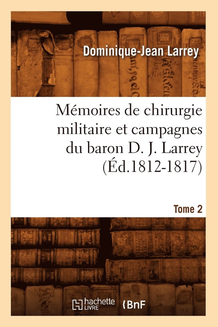 Mmoires de Chirurgie Militaire Et Campagnes Du Baron D. J. Larrey. Tome 2 (d.1812-1817) 1