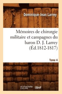 bokomslag Mmoires de Chirurgie Militaire Et Campagnes Du Baron D. J. Larrey. Tome 4 (d.1812-1817)