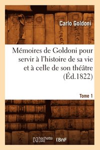 bokomslag Mmoires de Goldoni Pour Servir  l'Histoire de Sa Vie Et  Celle de Son Thtre. Tome 1 (d.1822)