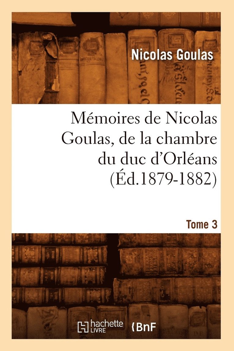 Mmoires de Nicolas Goulas, de la Chambre Du Duc d'Orlans. Tome 3 (d.1879-1882) 1