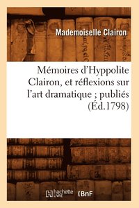 bokomslag Mmoires d'Hyppolite Clairon, Et Rflexions Sur l'Art Dramatique Publis (d.1798)