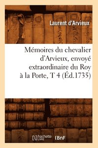 bokomslag Mmoires Du Chevalier d'Arvieux, Envoy Extraordinaire Du Roy  La Porte, T 4 (d.1735)