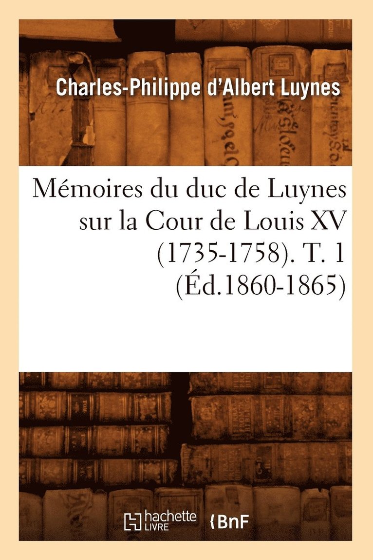 Mmoires Du Duc de Luynes Sur La Cour de Louis XV (1735-1758). T. 1 (d.1860-1865) 1