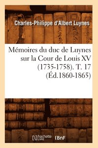 bokomslag Mmoires Du Duc de Luynes Sur La Cour de Louis XV (1735-1758). T. 17 (d.1860-1865)