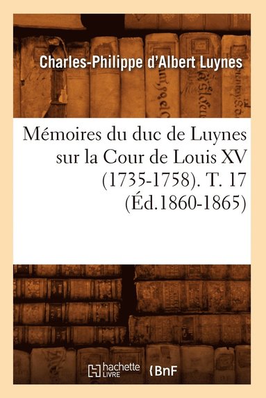 Charles-Philippe d'Albert Luynes - Mémoires du duc de Luynes sur la Cour de Louis XV (1735-1758). T. 17 (Éd.1860-1865), Häftad