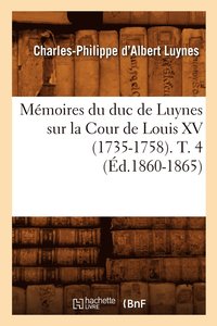bokomslag Mmoires Du Duc de Luynes Sur La Cour de Louis XV (1735-1758). T. 4 (d.1860-1865)