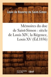 bokomslag Memoires Du Duc de Saint-Simon: Siecle de Louis XIV, La Regence, Louis XV (Ed.1856)