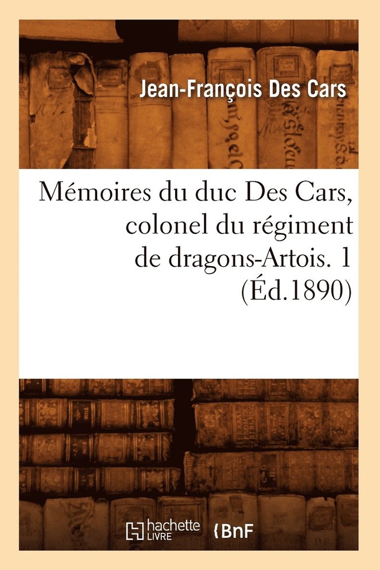 Mémoires Du Duc Des Cars, Colonel Du Régiment de Dragons-Artois. 1 (Éd.1890)