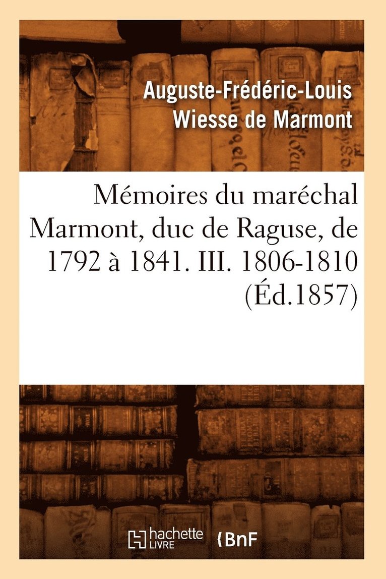 Mmoires Du Marchal Marmont, Duc de Raguse, de 1792  1841. III. 1806-1810 (d.1857) 1