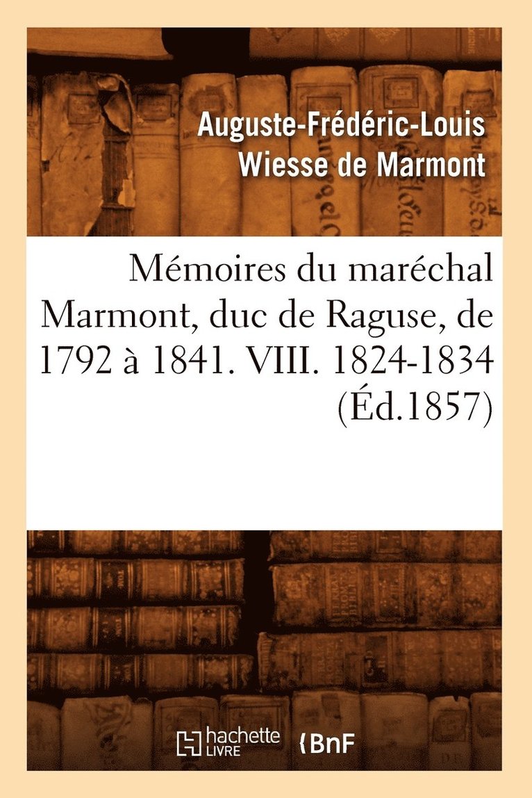 Mémoires Du Maréchal Marmont, Duc de Raguse, de 1792 À 1841. VIII. 1824-1834 (Éd.1857)