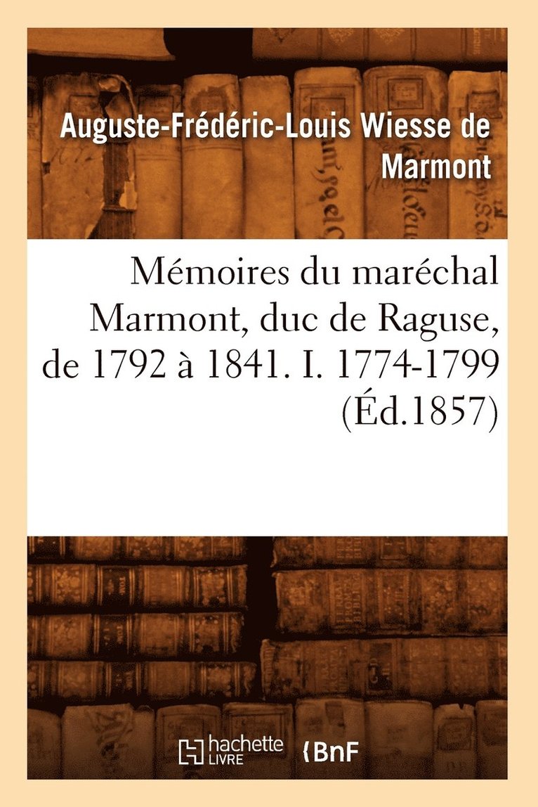 Mmoires Du Marchal Marmont, Duc de Raguse, de 1792  1841. I. 1774-1799 (d.1857) 1