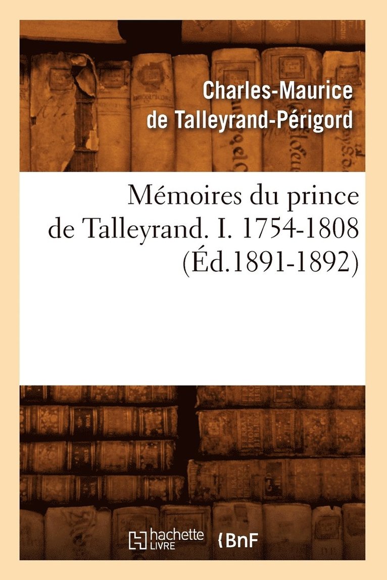 Mémoires Du Prince de Talleyrand. I. 1754-1808 (Éd.1891-1892)