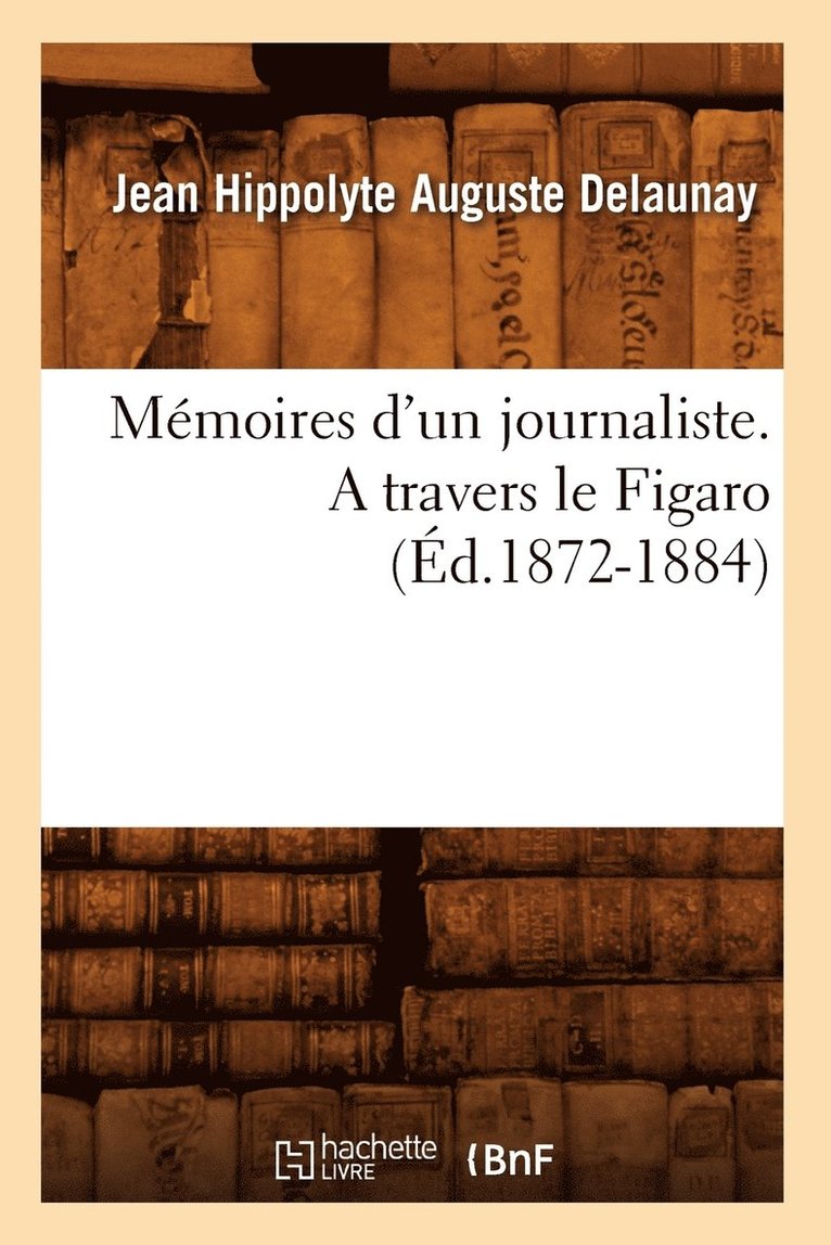 Mmoires d'Un Journaliste. a Travers Le Figaro (d.1872-1884) 1