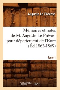 bokomslag Mmoires et notes de M. Auguste Le Prvost pour dpartement de l'Eure. Tome 1 (d.1862-1869)