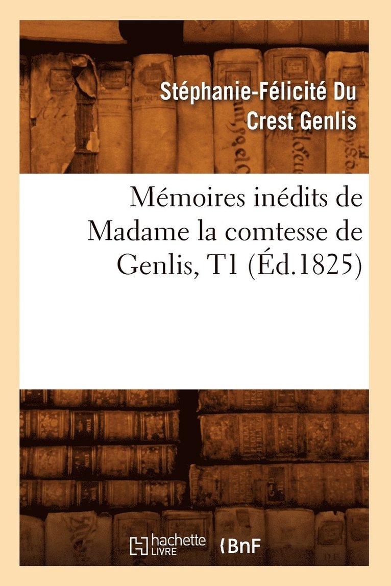 Mmoires Indits de Madame La Comtesse de Genlis, T1 (d.1825) 1