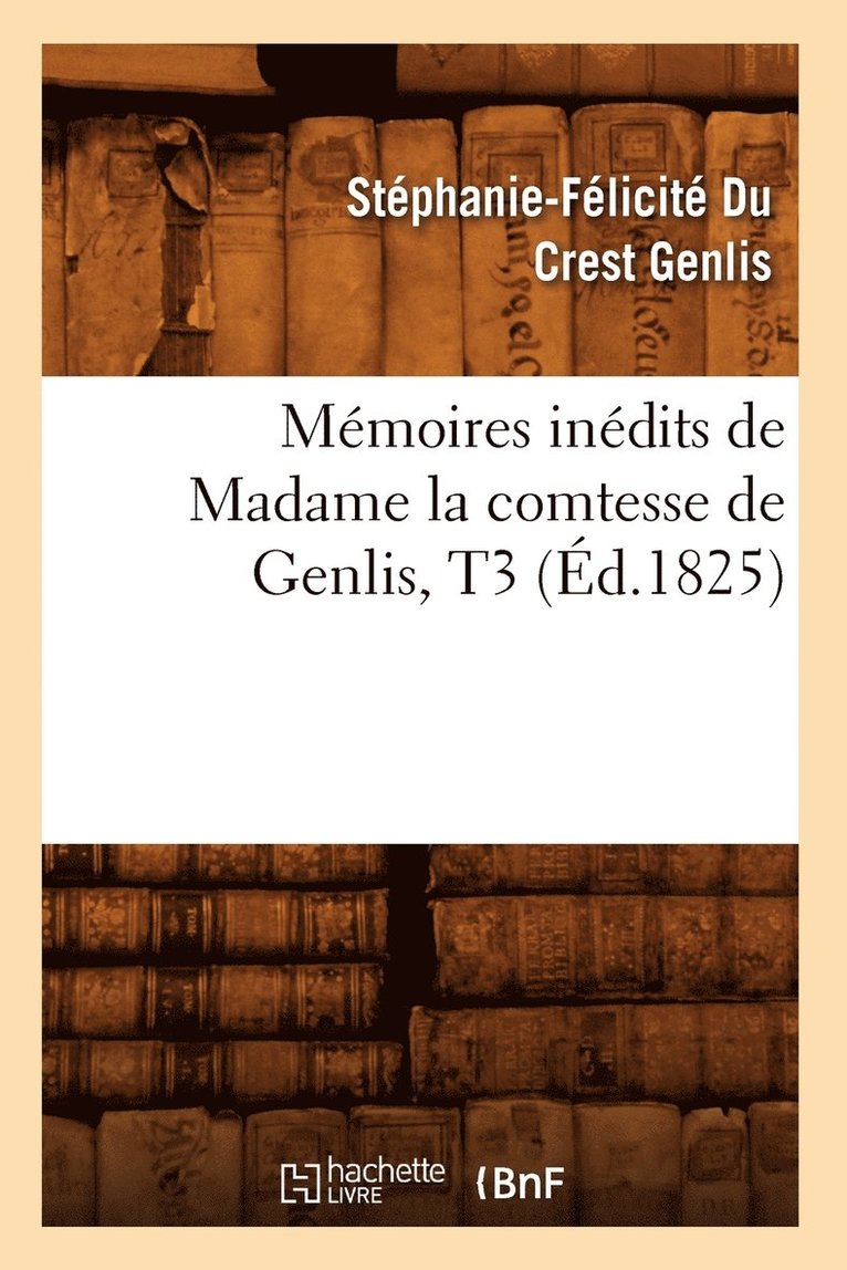 Mmoires Indits de Madame La Comtesse de Genlis, T3 (d.1825) 1