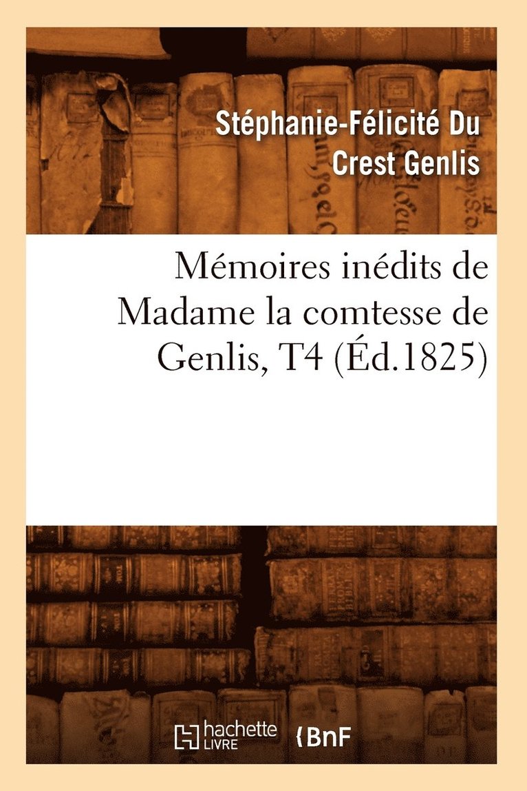 Mmoires Indits de Madame La Comtesse de Genlis, T4 (d.1825) 1