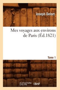 bokomslag Mes Voyages Aux Environs de Paris. Tome 1 (Ed.1821)