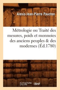 bokomslag Métrologie Ou Traité Des Mesures, Poids Et Monnoies Des Anciens Peuples & Des Modernes (Éd.1780)