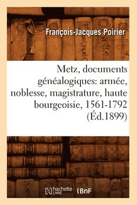 bokomslag Metz, Documents Genealogiques: Armee, Noblesse, Magistrature, Haute Bourgeoisie, 1561-1792 (Ed.1899)