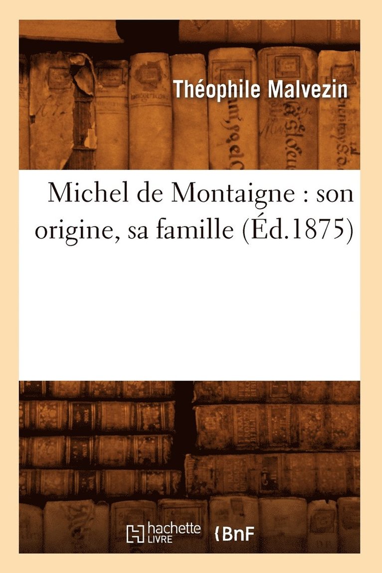 Michel de Montaigne: Son Origine, Sa Famille (Ed.1875) 1