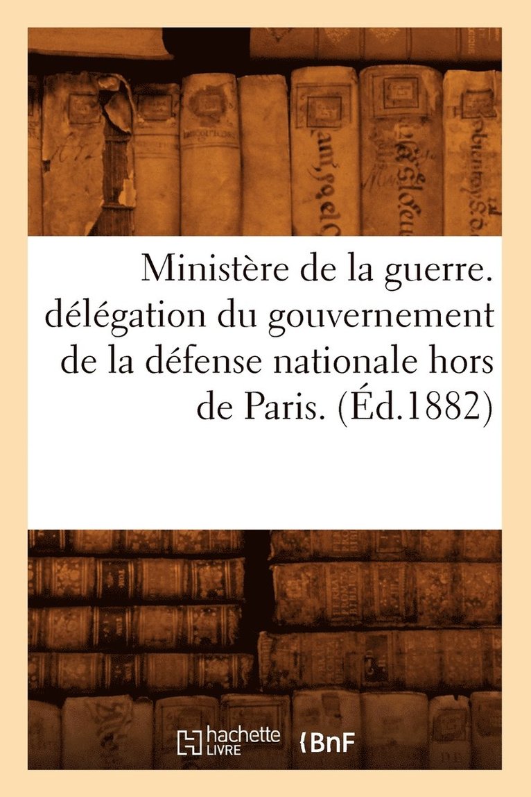Ministre de la Guerre. Dlgation Du Gouvernement de la Dfense Nationale Hors de Paris. (d.1882) 1