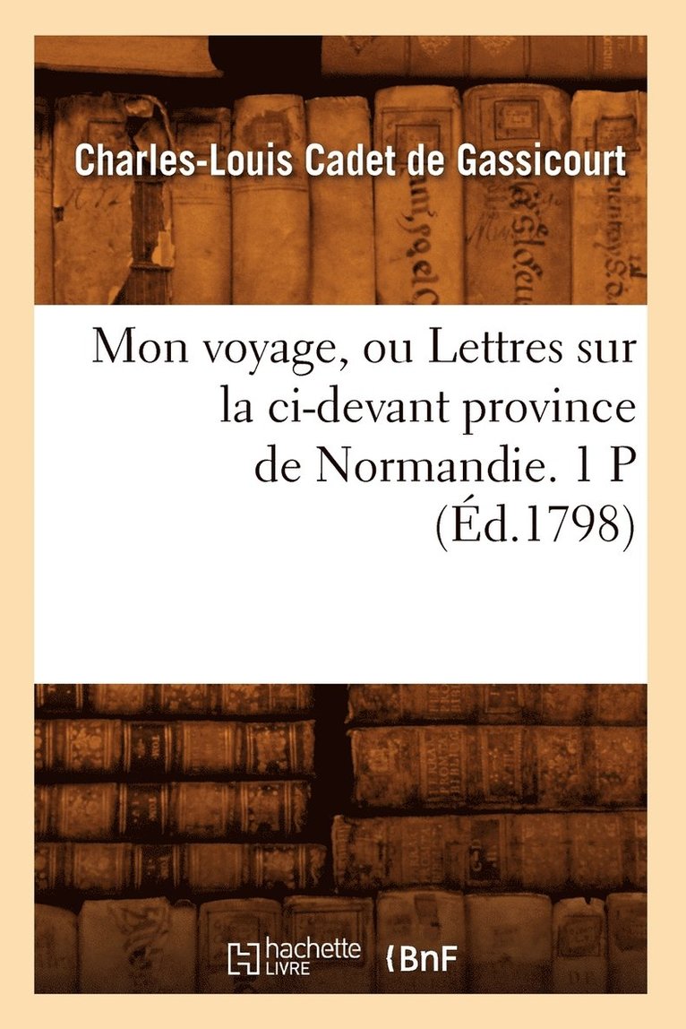 Mon Voyage, Ou Lettres Sur La CI-Devant Province de Normandie. 1 P (d.1798) 1