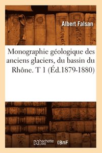 bokomslag Monographie Gologique Des Anciens Glaciers, Du Bassin Du Rhne. T 1 (d.1879-1880)