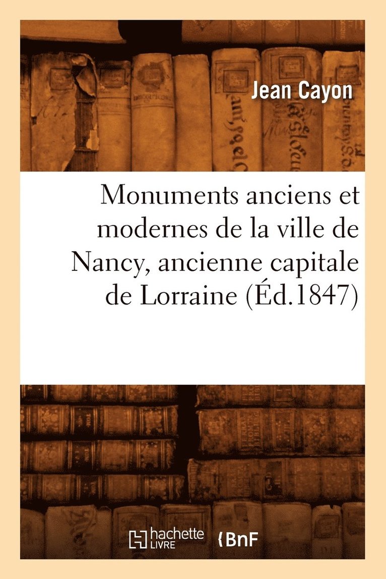 Monuments Anciens Et Modernes de la Ville de Nancy, Ancienne Capitale de Lorraine (d.1847) 1