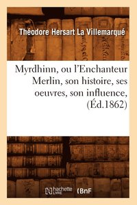 bokomslag Myrdhinn, Ou l'Enchanteur Merlin, Son Histoire, Ses Oeuvres, Son Influence, (d.1862)