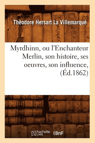 bokomslag Myrdhinn, Ou l'Enchanteur Merlin, Son Histoire, Ses Oeuvres, Son Influence, (d.1862)