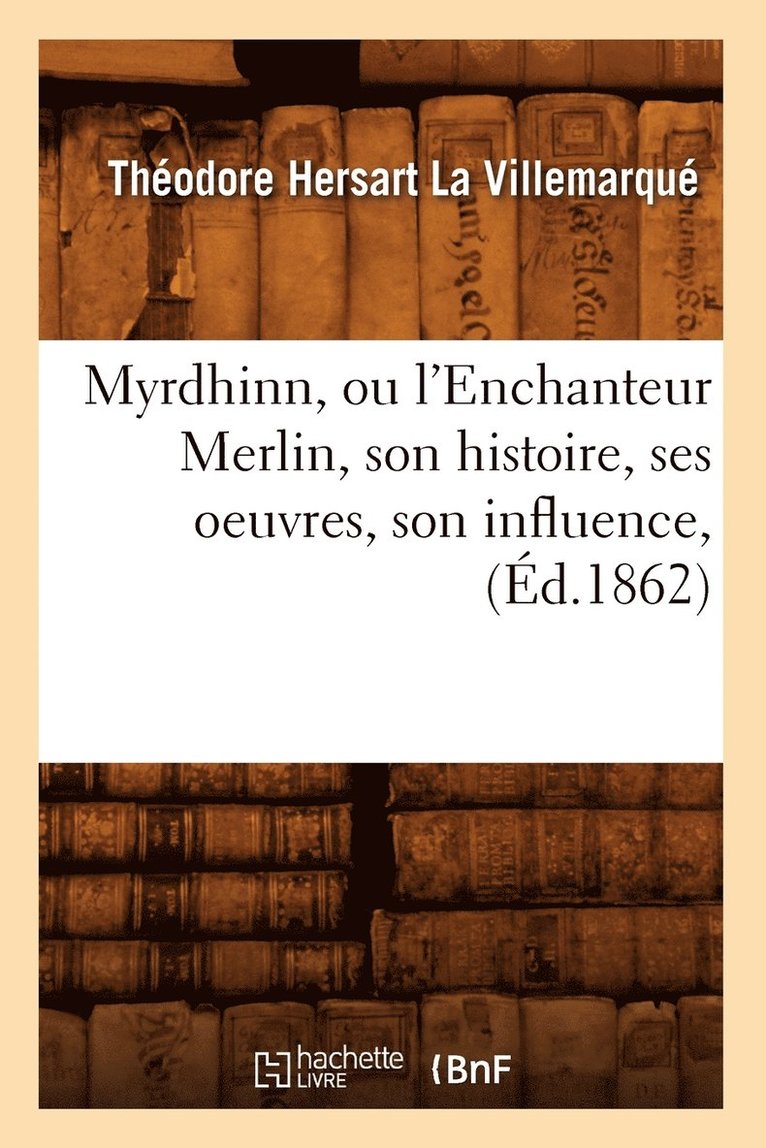 Myrdhinn, Ou l'Enchanteur Merlin, Son Histoire, Ses Oeuvres, Son Influence, (d.1862) 1