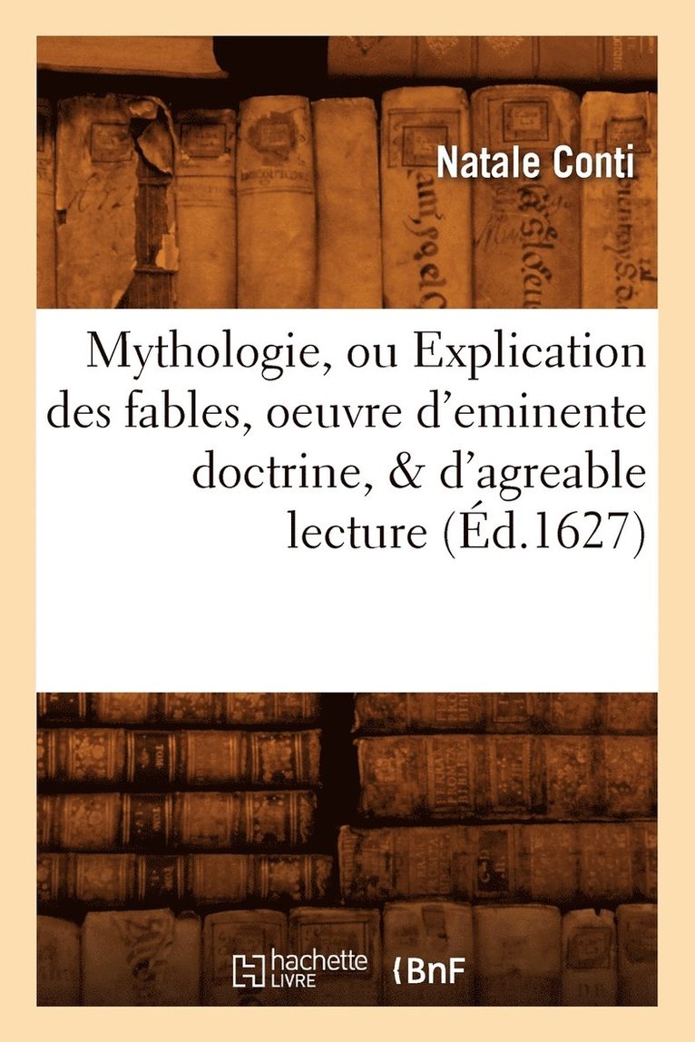 Mythologie, Ou Explication Des Fables, Oeuvre d'Eminente Doctrine, & d'Agreable Lecture (d.1627) 1