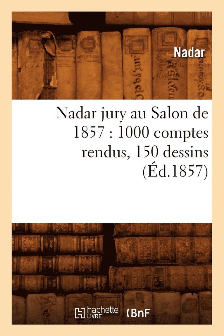 Nadar Jury Au Salon de 1857: 1000 Comptes Rendus, 150 Dessins (Éd.1857)