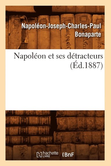 Napoléon-Joseph-Charles-Paul Bonaparte - Napoléon Et Ses Détracteurs (Éd.1887), Häftad