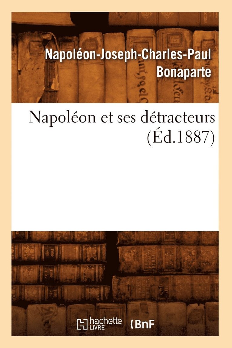 Napoléon-Joseph-Charles-Paul Bonaparte, BONAPARTE N J C P - Napoléon Et Ses Détracteurs (Éd.1887), Häftad