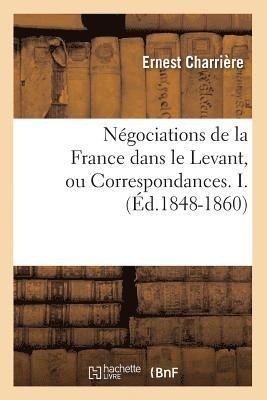 Ngociations de la France Dans Le Levant, Ou Correspondances. I. (d.1848-1860) 1