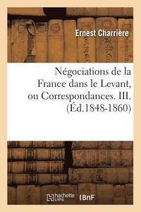 bokomslag Ngociations de la France Dans Le Levant, Ou Correspondances. III. (d.1848-1860)