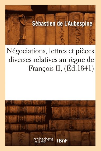 bokomslag Ngociations, Lettres Et Pices Diverses Relatives Au Rgne de Franois II, (d.1841)