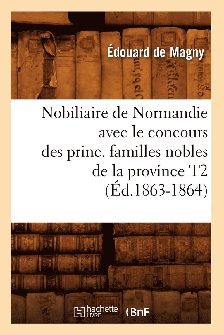 Nobiliaire de Normandie Avec Le Concours Des Princ. Familles Nobles de la Province T2 (Ed.1863-1864) 1