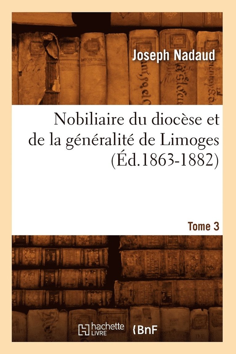 Joseph Nadaud, NADAUD J, Nadaud J - Nobiliaire Du Diocèse Et de la Généralité de Limoges. Tome 3 (Éd.1863-1882), Häftad